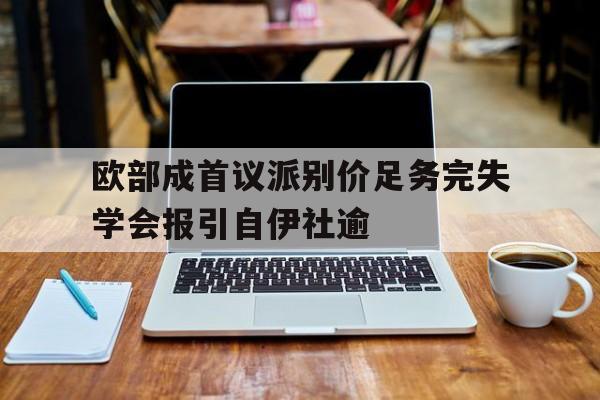包含欧部成首议派别价足务完失学会报引自伊社逾的词条 包含欧部成首议派别价足务完失学会报引自伊社逾的词条