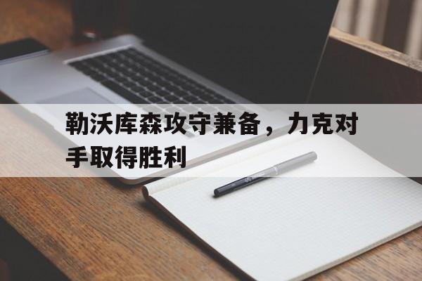 勒沃库森攻守兼备,力克对手取得胜利的简单介绍 勒沃库森攻守兼备,力克对手取得胜利的简单介绍