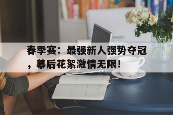 春季赛：最强新人强势夺冠，幕后花絮激情无限！