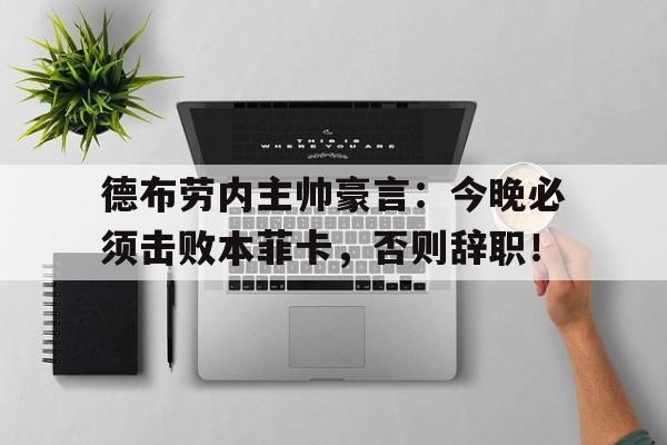 德布劳内主帅豪言:今晚必须击败本菲卡,否则辞职! 德布劳内主帅豪言:今晚必须击败本菲卡,否则辞职!