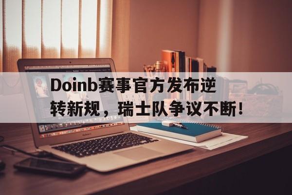 Doinb赛事官方发布逆转新规,瑞士队争议不断! Doinb赛事官方发布逆转新规,瑞士队争议不断!